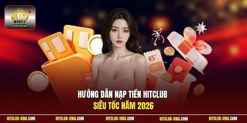 Hướng dẫn nạp tiền Hitclub siêu tốc năm 2026