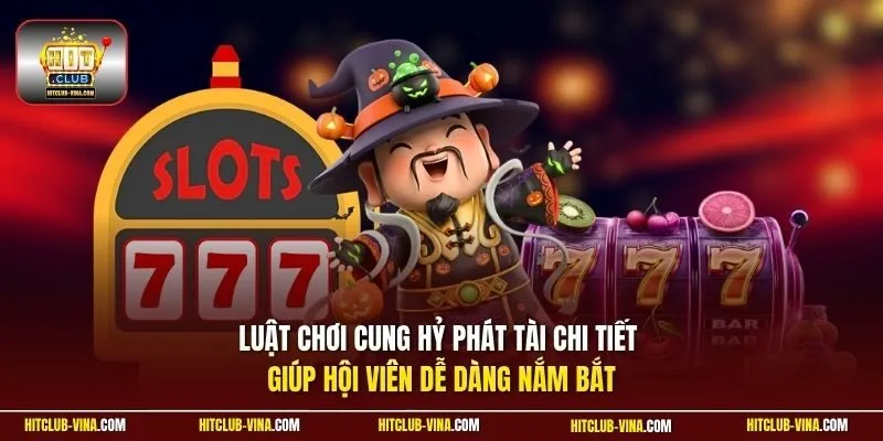 Luật chơi Cung Hỷ Phát Tài chi tiết giúp hội viên dễ dàng nắm bắt
